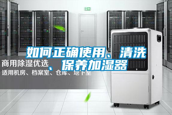 如何正確使用、清洗、保養(yǎng)加濕器