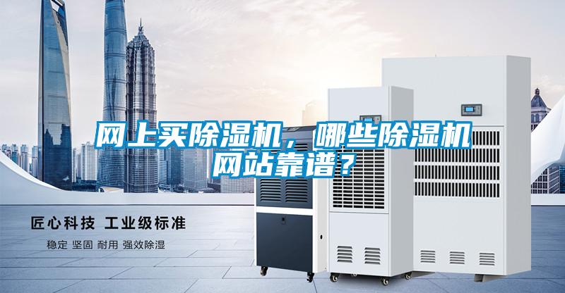 網(wǎng)上買除濕機(jī)，哪些除濕機(jī)網(wǎng)站靠譜？