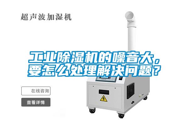 工業(yè)除濕機(jī)的噪音大，要怎么處理解決問題？