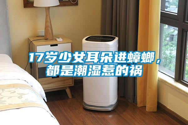 17歲少女耳朵進(jìn)蟑螂，都是潮濕惹的禍