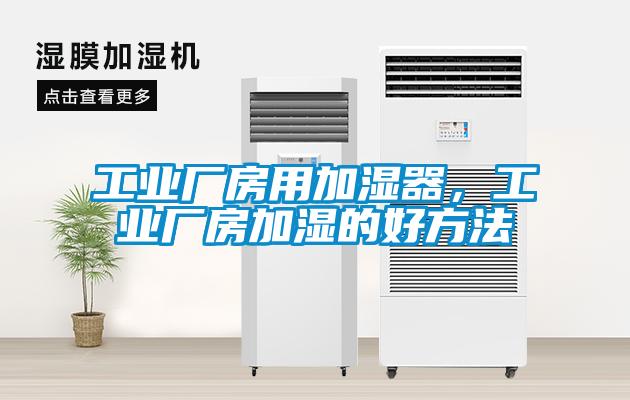工業(yè)廠房用加濕器，工業(yè)廠房加濕的好方法