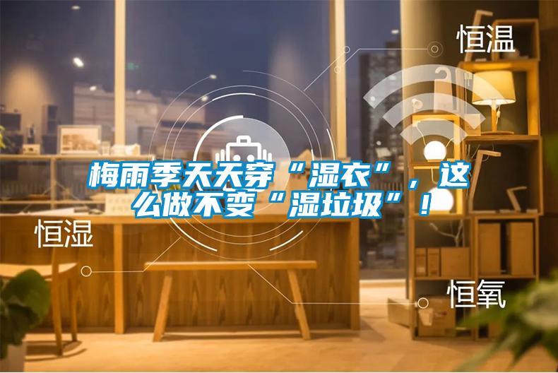 梅雨季天天穿“濕衣”，這么做不變“濕垃圾”！