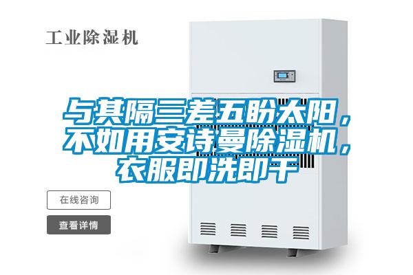 與其隔三差五盼太陽，不如用安詩曼除濕機(jī)，衣服即洗即干