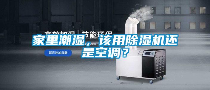 家里潮濕，該用除濕機(jī)還是空調(diào)？