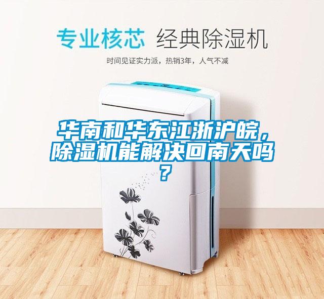 華南和華東江浙滬皖，除濕機(jī)能解決回南天嗎？