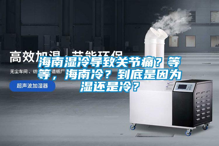 海南濕冷導(dǎo)致關(guān)節(jié)痛？等等，海南冷？到底是因為濕還是冷？