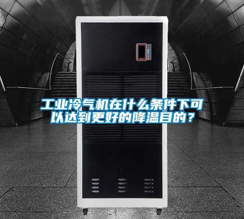 工業(yè)冷氣機在什么條件下可以達(dá)到更好的降溫目的？