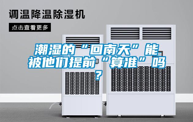 潮濕的“回南天”能被他們提前“算準(zhǔn)”嗎？