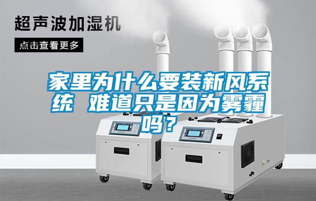 家里為什么要裝新風(fēng)系統(tǒng) 難道只是因為霧霾嗎？