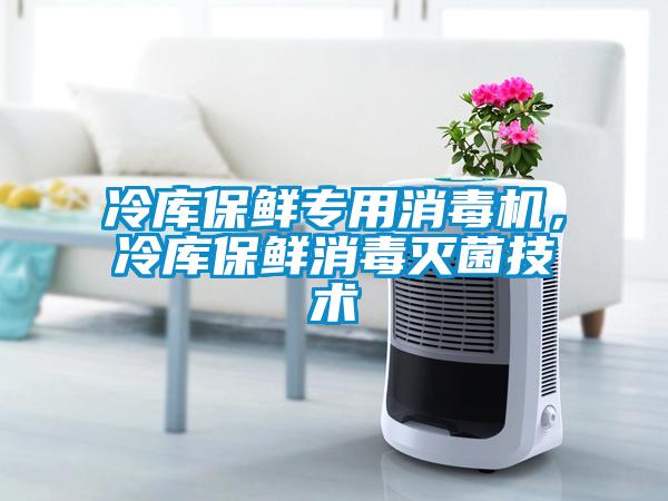 冷庫保鮮專用消毒機，冷庫保鮮消毒滅菌技術