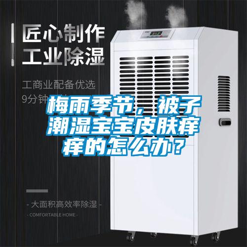 梅雨季節(jié)，被子潮濕寶寶皮膚癢癢的怎么辦？