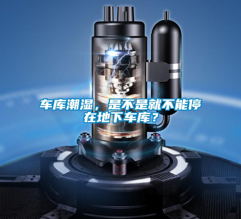 車庫潮濕，是不是就不能停在地下車庫？