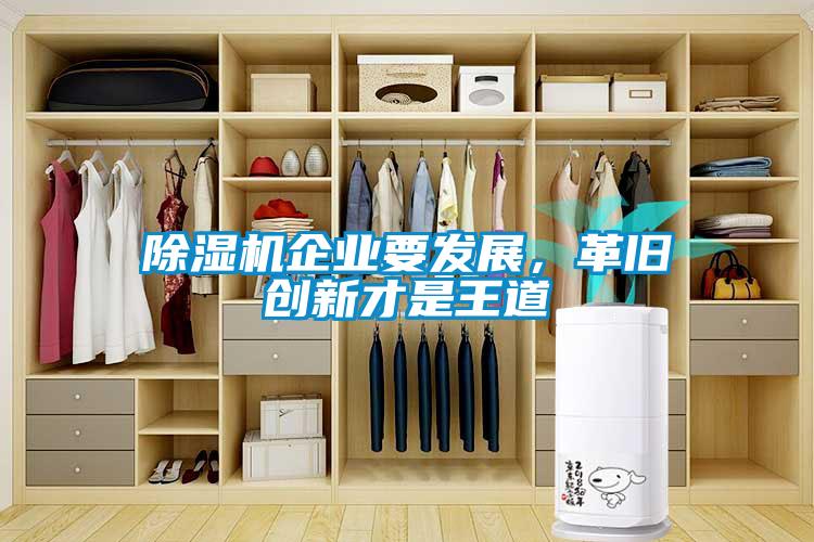 除濕機(jī)企業(yè)要發(fā)展，革舊創(chuàng)新才是王道