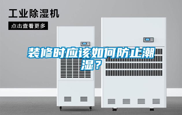 裝修時應(yīng)該如何防止潮濕？