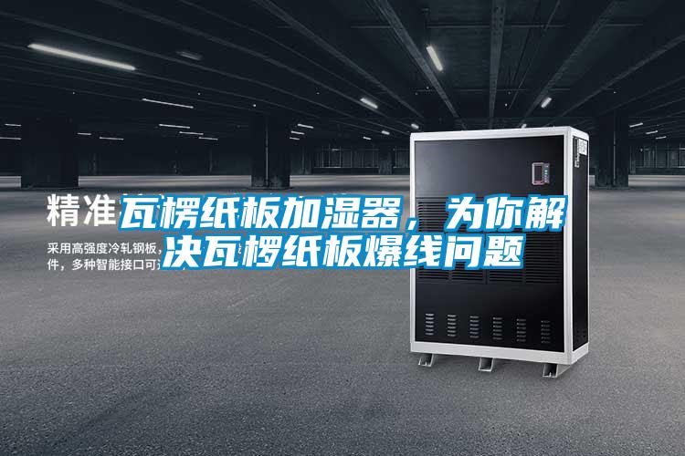瓦楞紙板加濕器，為你解決瓦欏紙板爆線問題