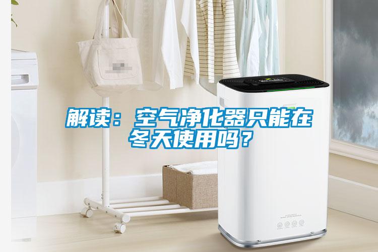 解讀：空氣凈化器只能在冬天使用嗎？