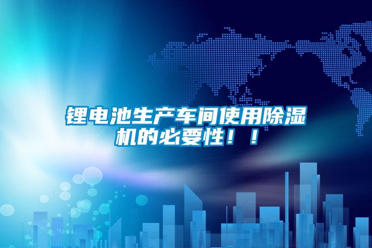 鋰電池生產(chǎn)車間使用除濕機(jī)的必要性！！