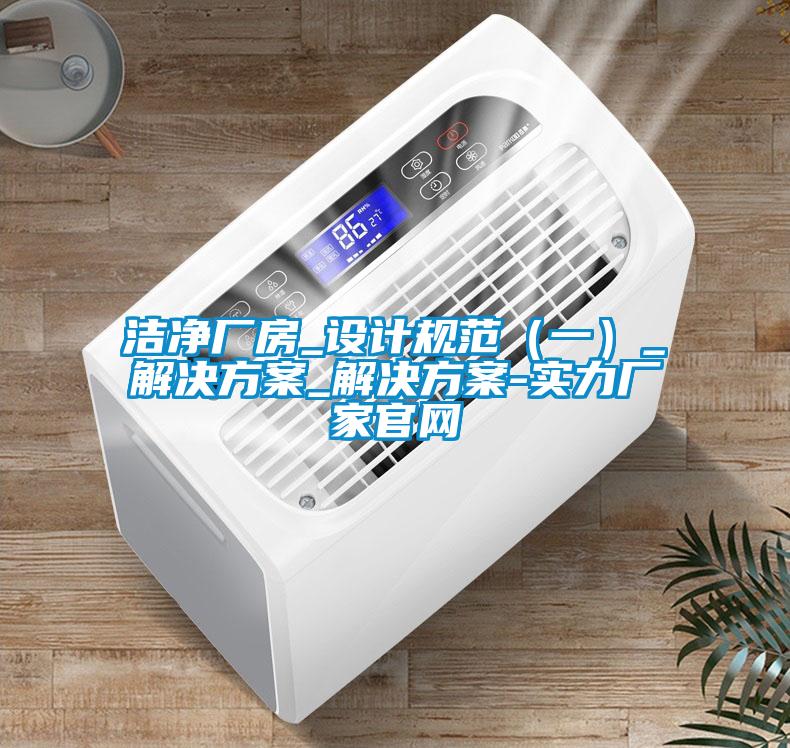 潔凈廠房_設(shè)計(jì)規(guī)范（一）_解決方案_解決方案-實(shí)力廠家官網(wǎng)