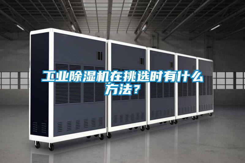 工業(yè)除濕機(jī)在挑選時有什么方法？