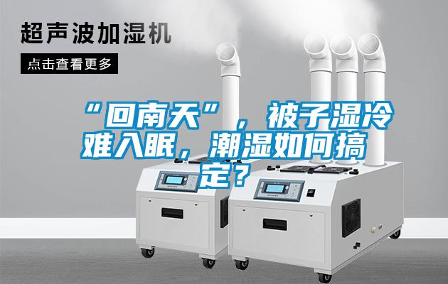 “回南天”，被子濕冷難入眠，潮濕如何搞定？