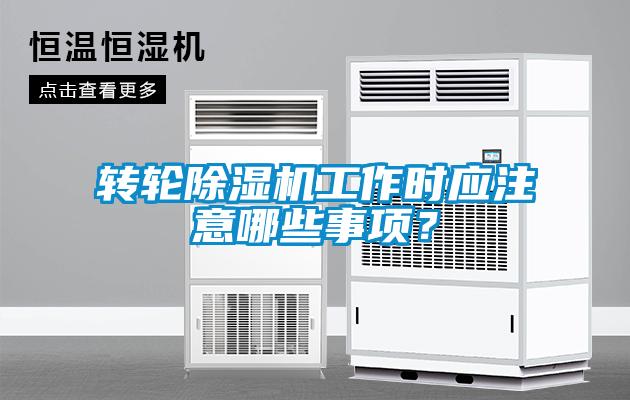 轉(zhuǎn)輪除濕機工作時應(yīng)注意哪些事項？