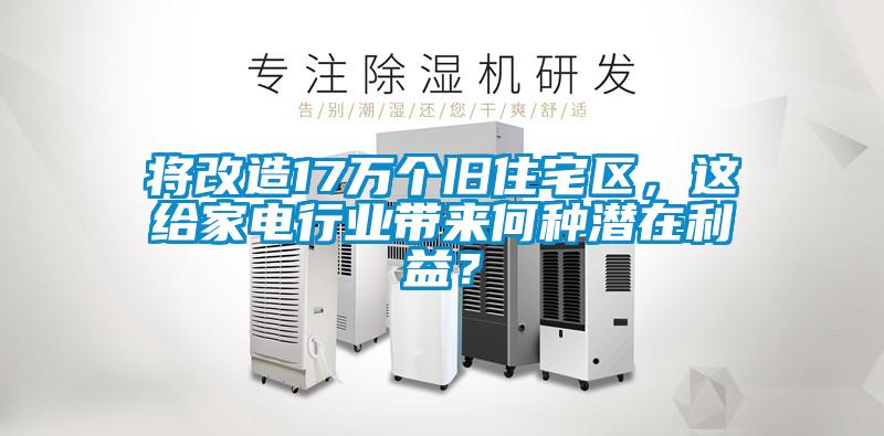 將改造17萬個(gè)舊住宅區(qū)，這給家電行業(yè)帶來何種潛在利益？