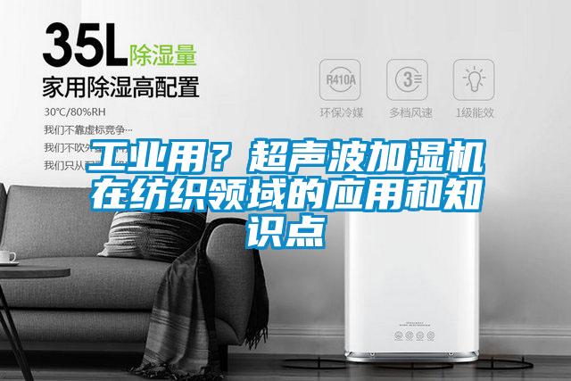 工業(yè)用？超聲波加濕機(jī)在紡織領(lǐng)域的應(yīng)用和知識點(diǎn)
