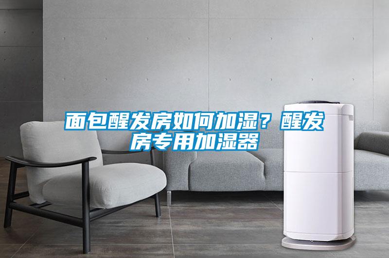 面包醒發(fā)房如何加濕？醒發(fā)房專用加濕器