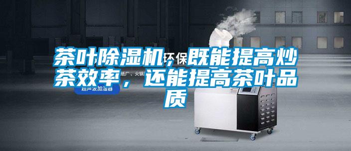 茶葉除濕機(jī)，既能提高炒茶效率，還能提高茶葉品質(zhì)