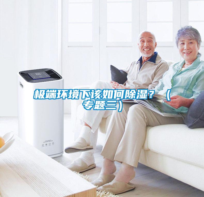 極端環(huán)境下該如何除濕？（專題三）