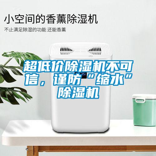 超低價除濕機(jī)不可信，謹(jǐn)防“縮水”除濕機(jī)