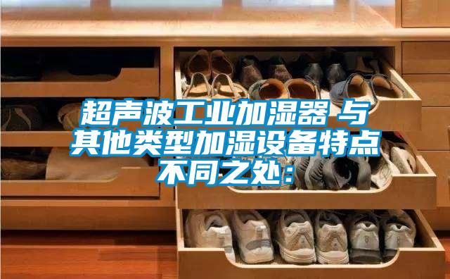 超聲波工業(yè)加濕器　與其他類型加濕設(shè)備特點不同之處：
