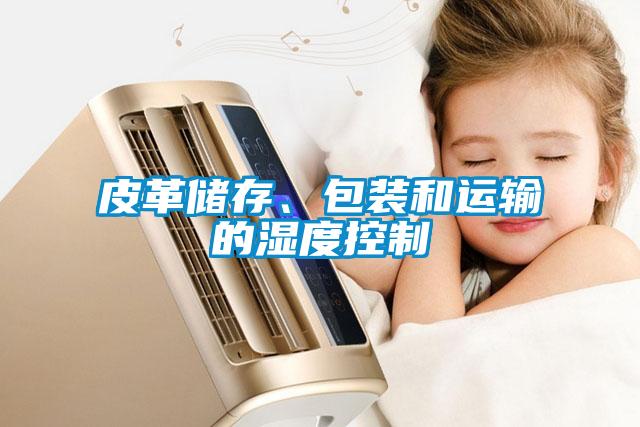皮革儲(chǔ)存、包裝和運(yùn)輸?shù)臐穸瓤刂?/></p>
<p style=
