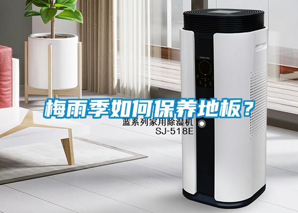 梅雨季如何保養(yǎng)地板？