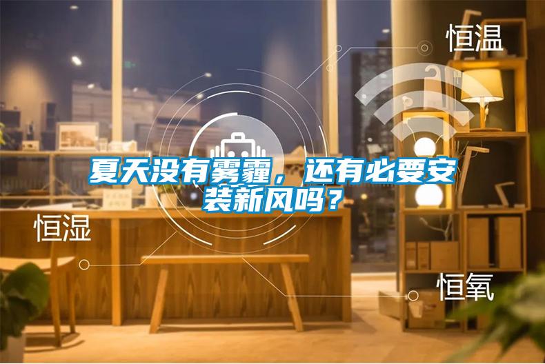 夏天沒有霧霾，還有必要安裝新風(fēng)嗎？
