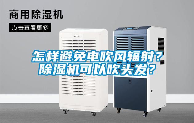 怎樣避免電吹風(fēng)輻射？除濕機(jī)可以吹頭發(fā)？