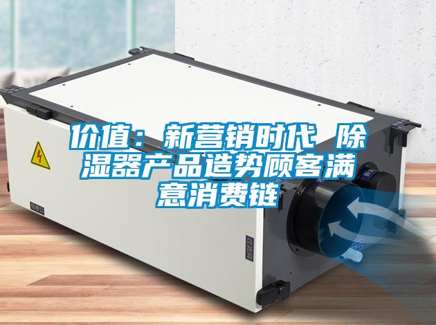 價(jià)值：新營(yíng)銷時(shí)代 除濕器產(chǎn)品造勢(shì)顧客滿意消費(fèi)鏈