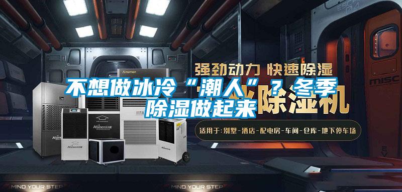 不想做冰冷“潮人”？冬季除濕做起來