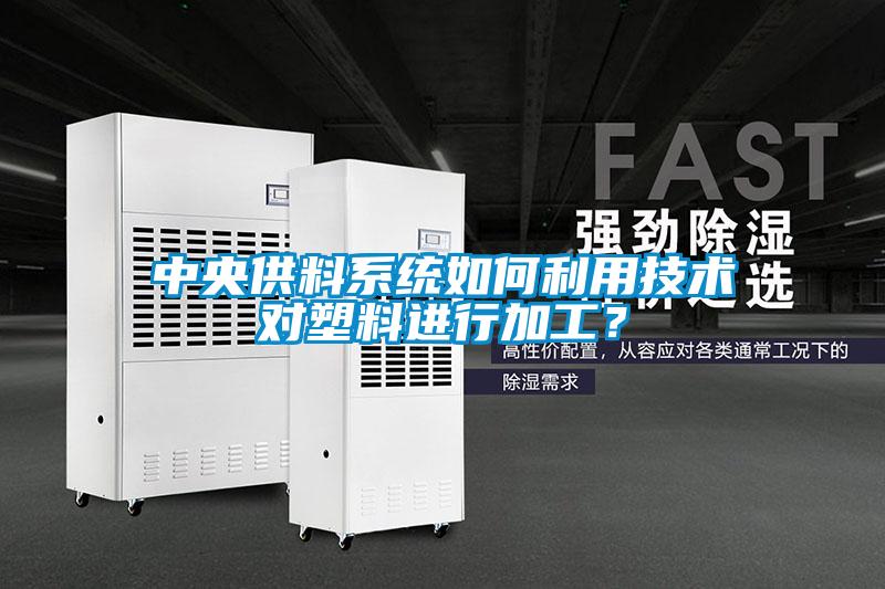 中央供料系統(tǒng)如何利用技術(shù)對塑料進行加工？