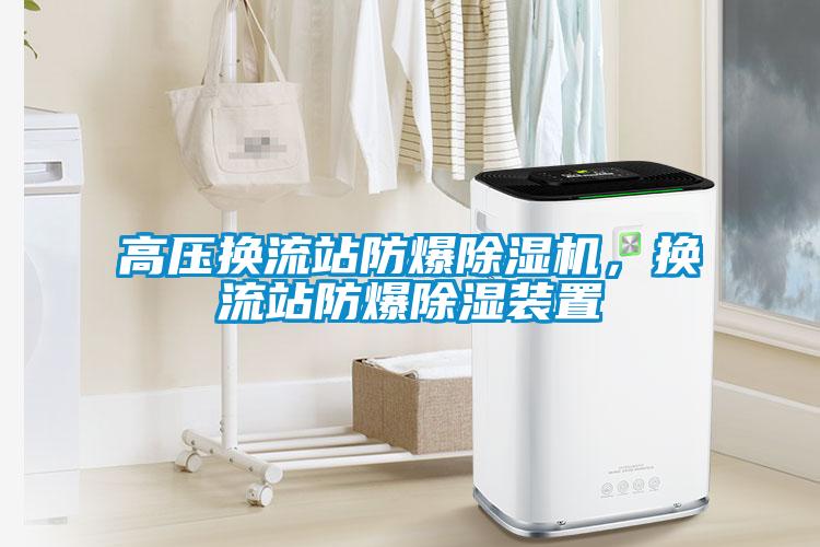 高壓換流站防爆除濕機(jī)，換流站防爆除濕裝置