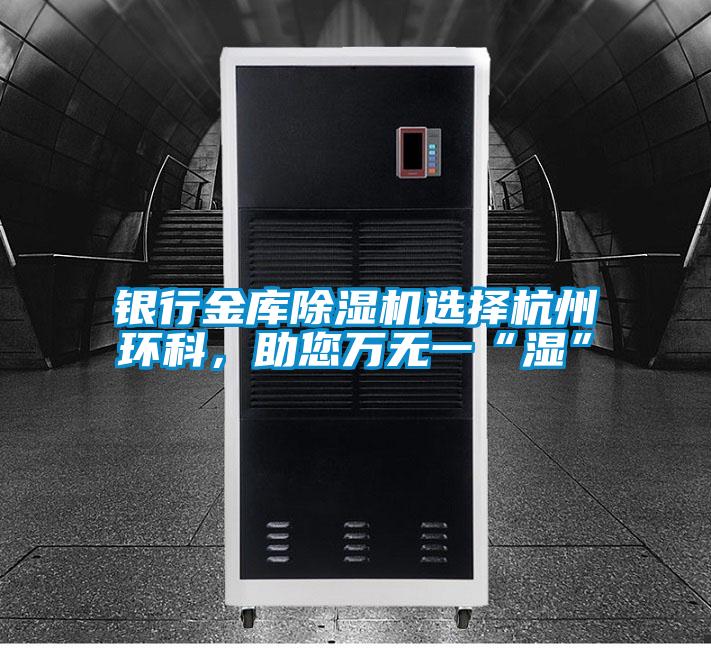 銀行金庫(kù)除濕機(jī)選擇杭州環(huán)科，助您萬(wàn)無(wú)一“濕”