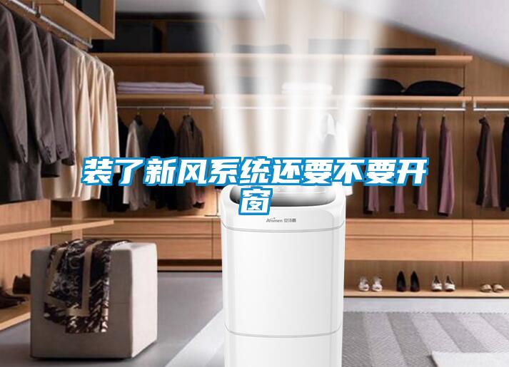 裝了新風系統(tǒng)還要不要開窗