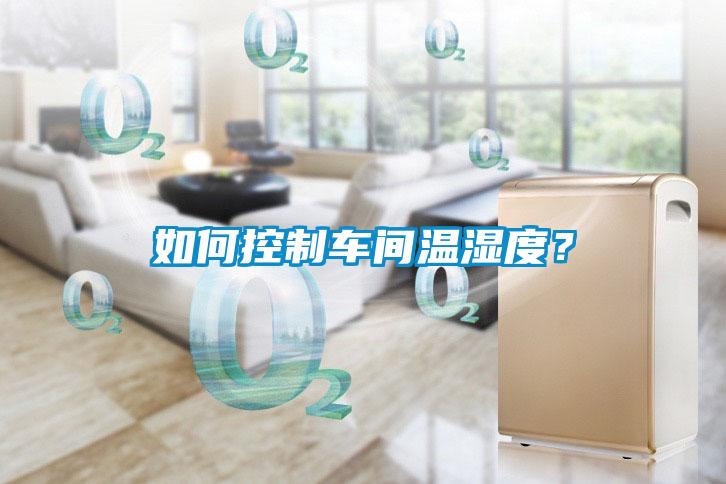 如何控制車間溫濕度？