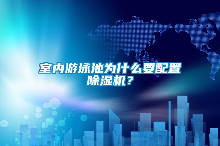 室內(nèi)游泳池為什么要配置除濕機(jī)？