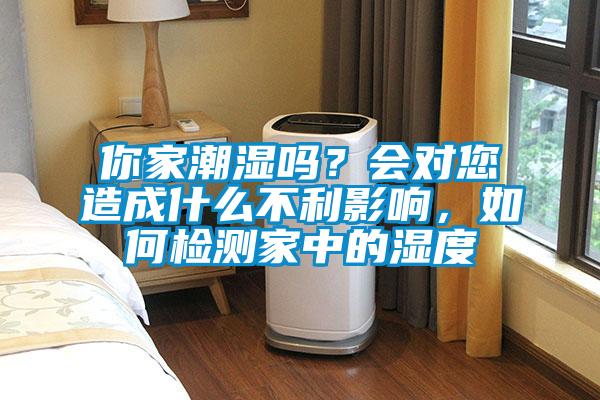 你家潮濕嗎？會對您造成什么不利影響，如何檢測家中的濕度