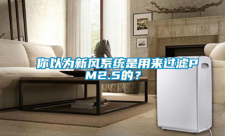 你以為新風(fēng)系統(tǒng)是用來過濾PM2.5的？
