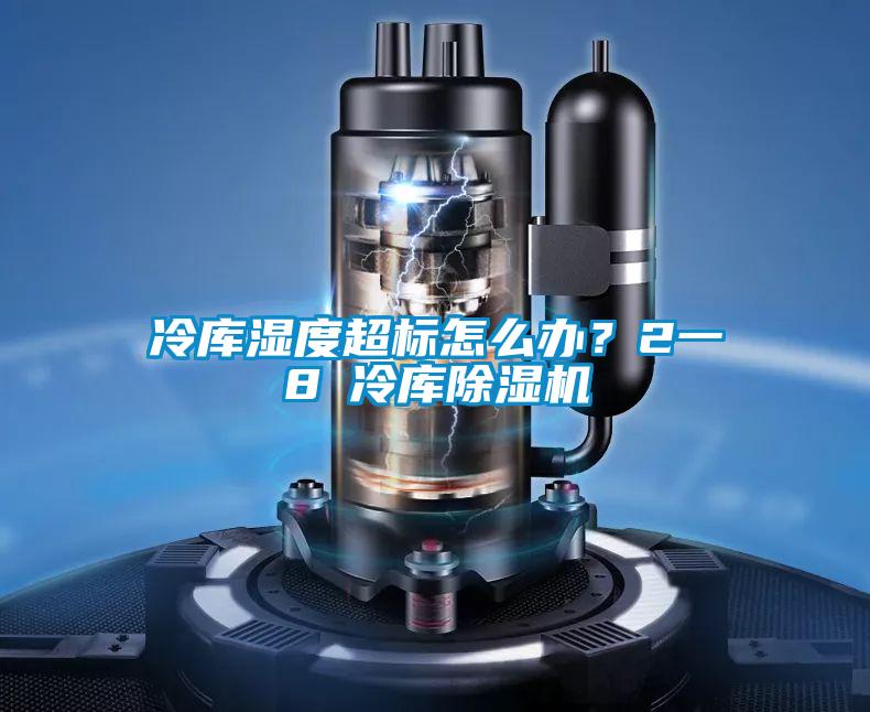 冷庫濕度超標怎么辦？2一8℃冷庫除濕機