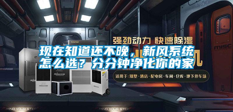 現(xiàn)在知道還不晚，新風系統(tǒng)怎么選？分分鐘凈化你的家