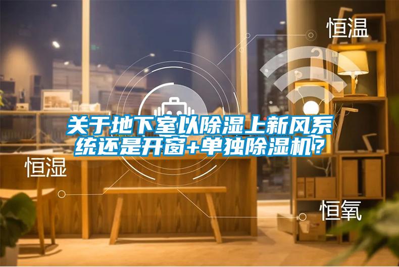 關(guān)于地下室以除濕上新風(fēng)系統(tǒng)還是開窗+單獨(dú)除濕機(jī)？