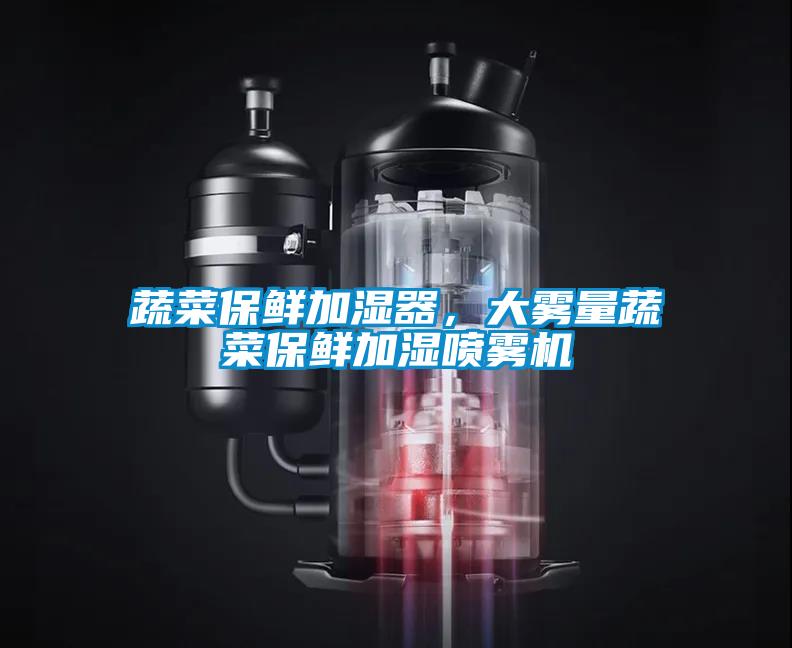 蔬菜保鮮加濕器，大霧量蔬菜保鮮加濕噴霧機(jī)